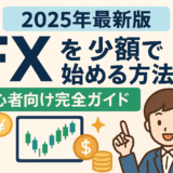 【2025年最新版】FXを少額で始める方法｜初心者向け完全ガイド